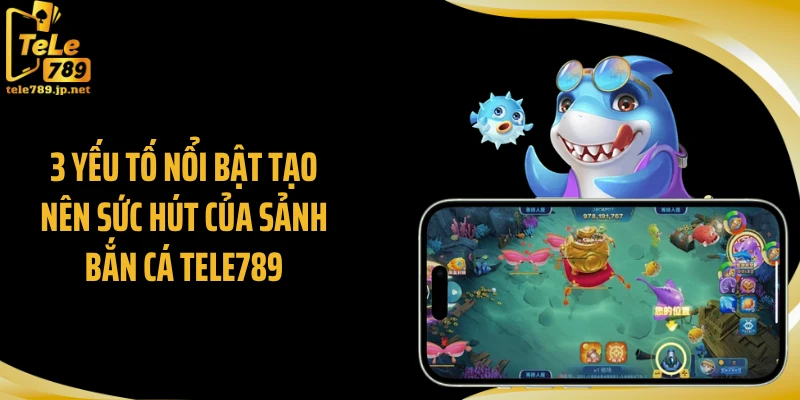 3 yếu tố nổi bật tạo nên sức hút của sảnh bắn cá Tele789