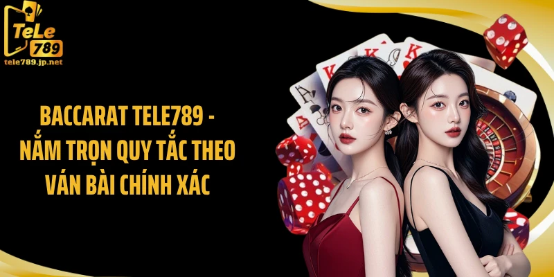 Baccarat TELE789 - Nắm Trọn Quy Tắc Theo Ván Bài Chính Xác