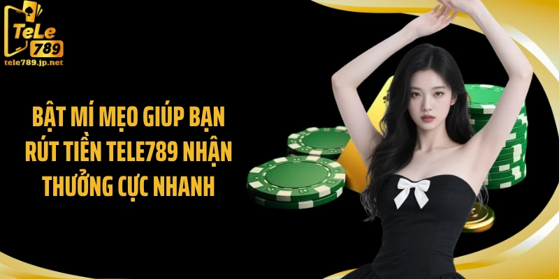 Bật mí mẹo giúp bạn rút tiền TELE789 nhận thưởng cực nhanh