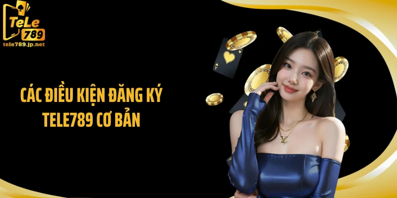 Các điều kiện đăng ký TELE789 cơ bản