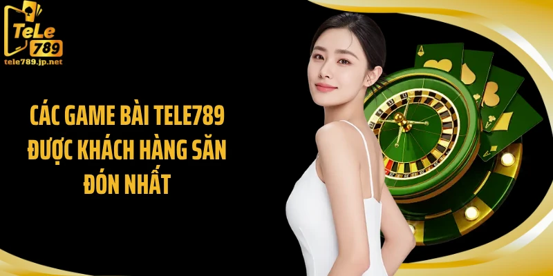 Các game bài Tele789 được khách hàng săn đón nhất