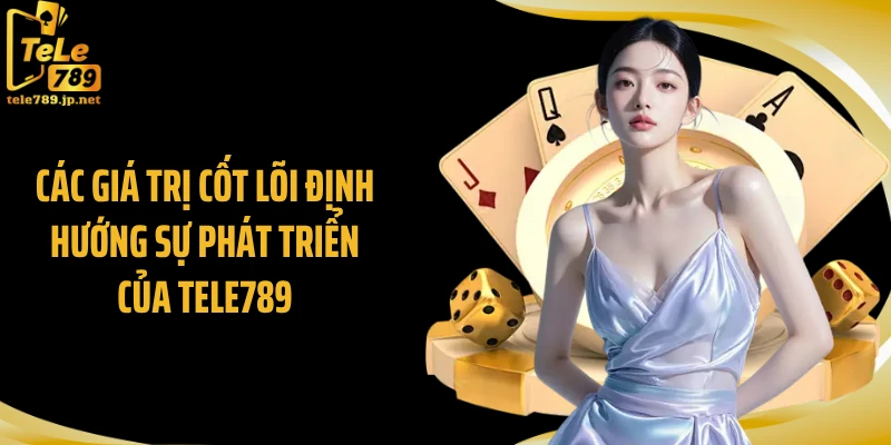 Các giá trị cốt lõi định hướng sự phát triển của Tele789