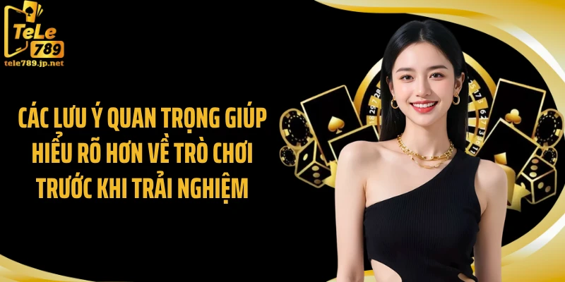 Các lưu ý quan trọng giúp hiểu rõ hơn về trò chơi trước khi trải nghiệm