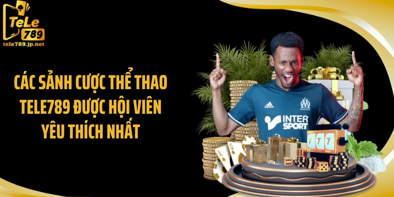 Các sảnh cược thể thao Tele789 được hội viên yêu thích nhất
