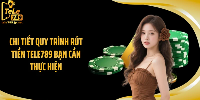 Chi tiết quy trình rút tiền TELE789 bạn cần thực hiện
