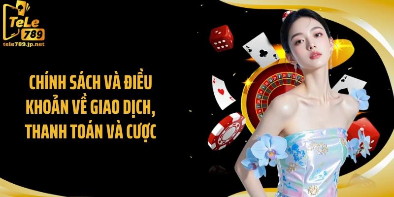 Chính sách và điều khoản về giao dịch, thanh toán và cược