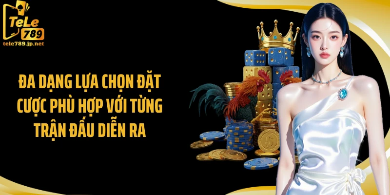 Đa dạng lựa chọn đặt cược phù hợp với từng trận đấu diễn ra