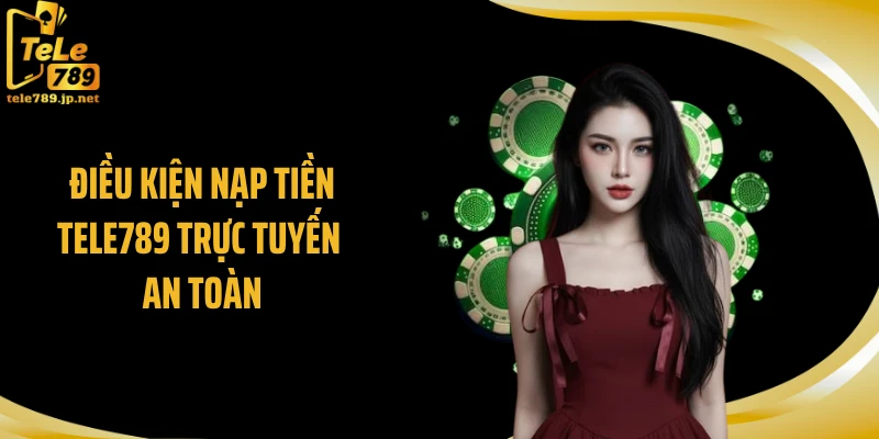 Điều kiện nạp tiền TELE789 trực tuyến an toàn