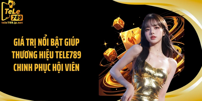 Giá trị nổi bật giúp thương hiệu TELE789 chinh phục hội viên
