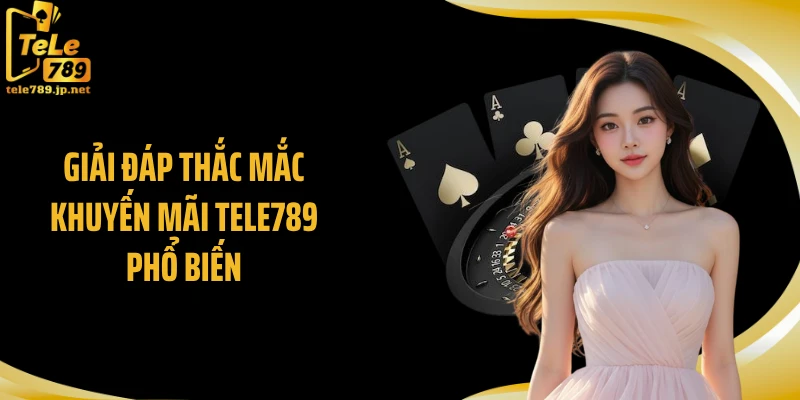Giải đáp thắc mắc khuyến mãi TELE789 phổ biến