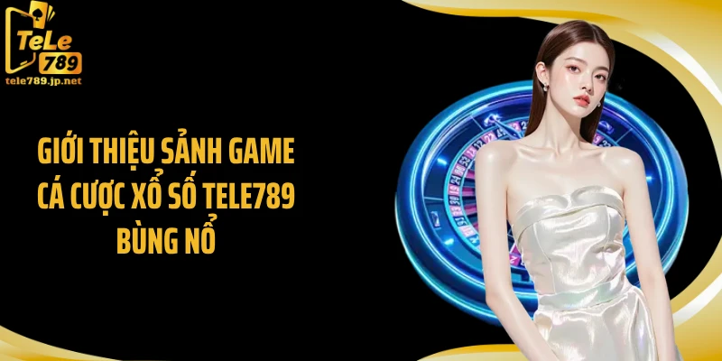 Giới thiệu sảnh game cá cược xổ số Tele789 bùng nổ