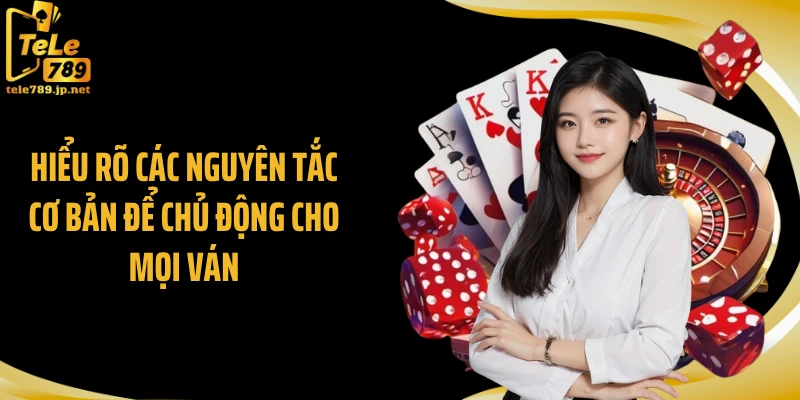 Hiểu rõ các nguyên tắc cơ bản để chủ động cho mọi ván