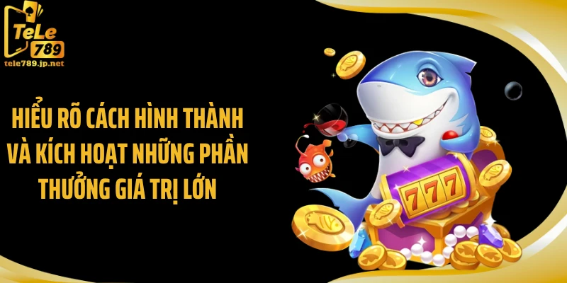 Hiểu rõ cách hình thành và kích hoạt những phần thưởng giá trị lớn
