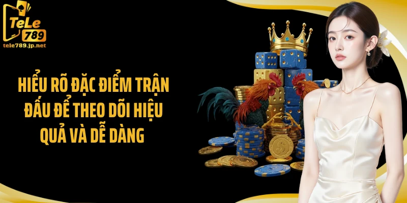 Hiểu rõ đặc điểm trận đấu để theo dõi hiệu quả và dễ dàng