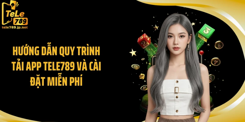 Hướng dẫn quy trình tải app TELE789 và cài đặt miễn phí