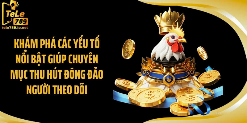 Khám phá các yếu tố nổi bật giúp chuyên mục thu hút đông đảo người theo dõi.