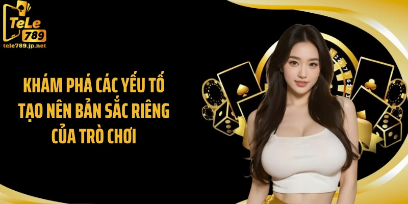 Khám phá các yếu tố tạo nên bản sắc riêng của trò chơi