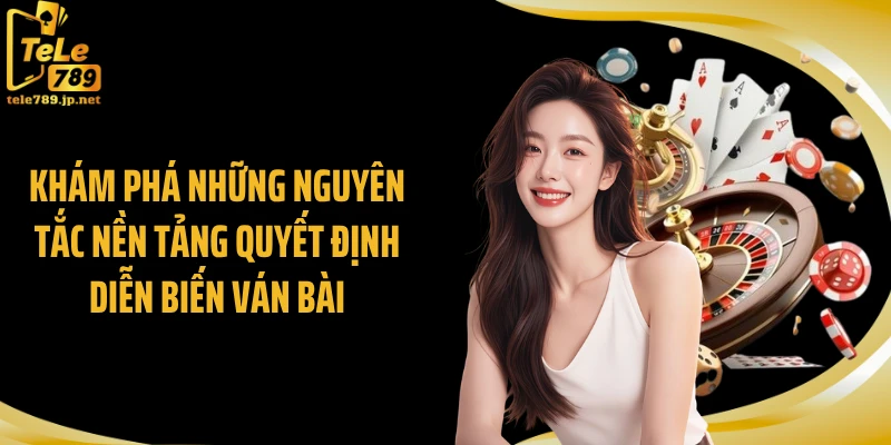 Khám phá những nguyên tắc nền tảng quyết định diễn biến ván bài