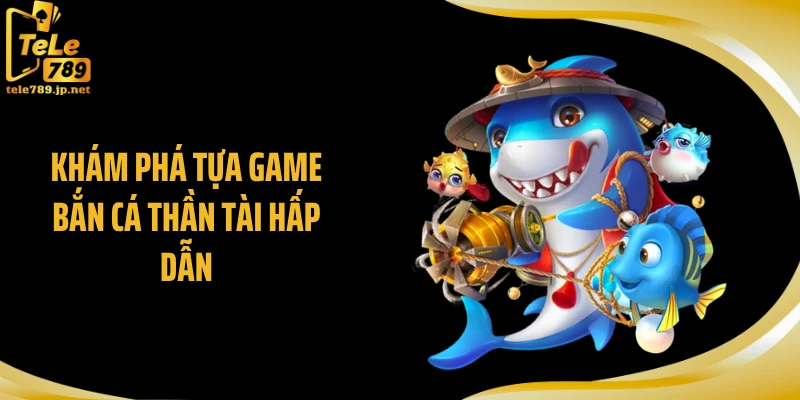 Khám phá tựa game bắn cá Thần Tài hấp dẫn.