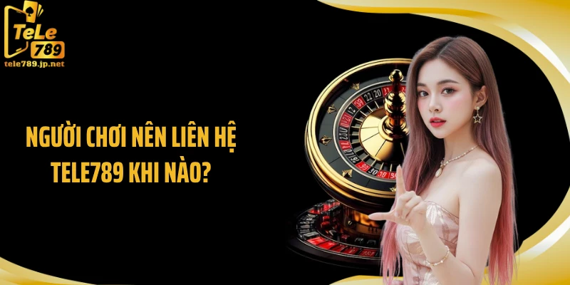 Người chơi nên liên hệ TELE789 khi nào?