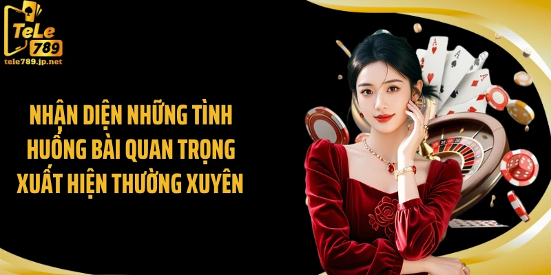Nhận diện những tình huống bài quan trọng xuất hiện thường xuyên 