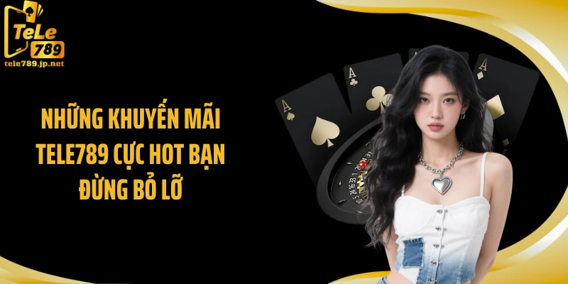 Những khuyến mãi TELE789 cực hot bạn đừng bỏ lỡ