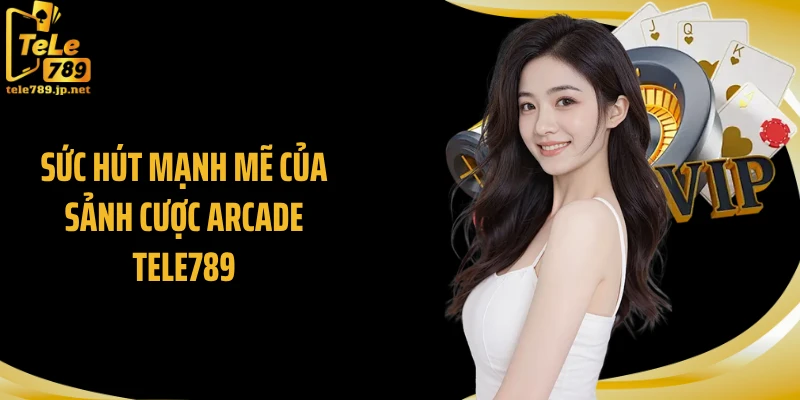 Sức hút mạnh mẽ của sảnh cược arcade Tele789