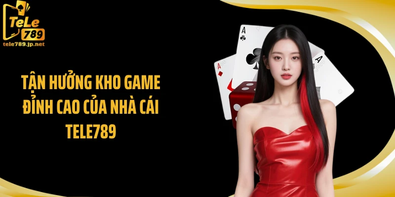 Tận hưởng kho game đỉnh cao của nhà cái TELE789