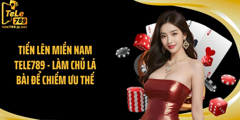 Tiến Lên Miền Nam TELE789 - Làm Chủ Lá Bài Để Chiếm Ưu Thế