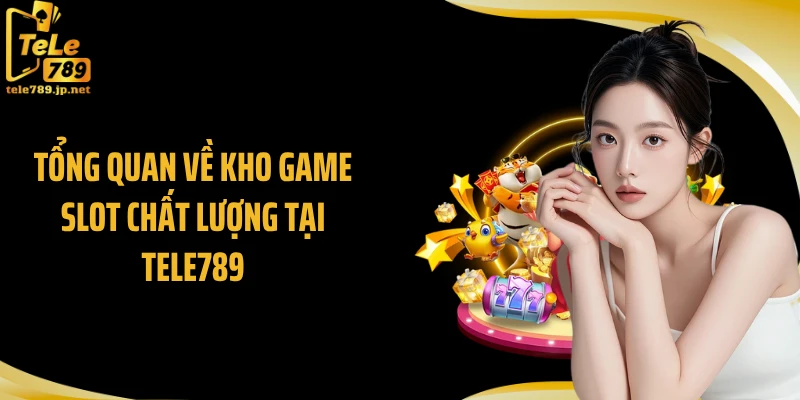 Tổng quan về kho game slot chất lượng tại Tele789