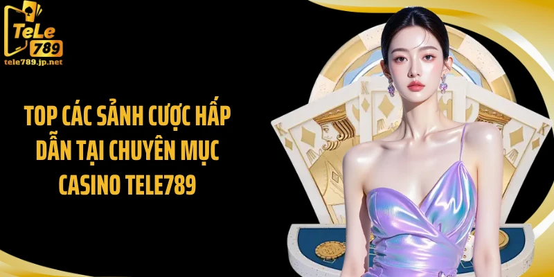Top các sảnh cược hấp dẫn tại chuyên mục casino Tele789