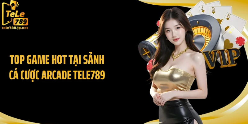 Top game hot tại sảnh cá cược arcade Tele789