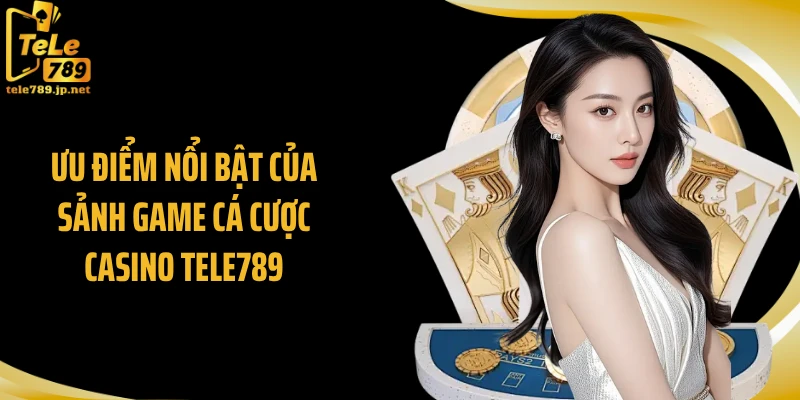 Ưu điểm nổi bật của sảnh game cá cược casino Tele789