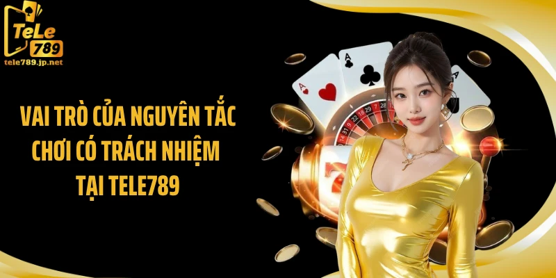 Vai trò của nguyên tắc chơi có trách nhiệm tại TELE789